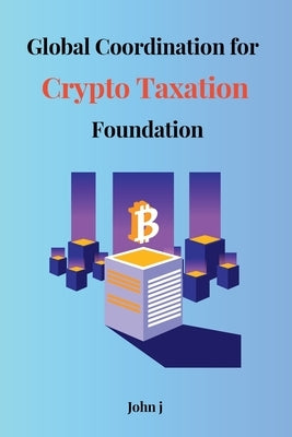 Global Coordination for Crypto Taxation Foundation by John, J.