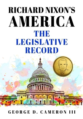 Richard Nixon's America: The Legislative Record by Cameron, George D., III