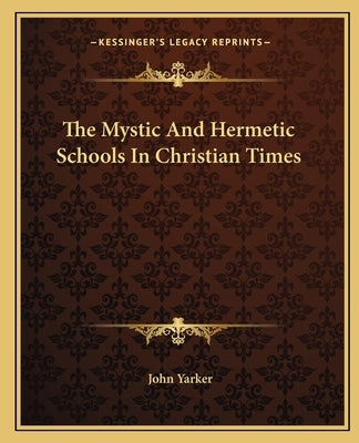 The Mystic and Hermetic Schools in Christian Times by Yarker, John, Jr.