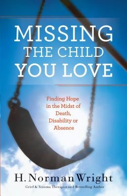 Missing the Child You Love: Finding Hope in the Midst of Death, Disability or Absence by Wright, H. Norman
