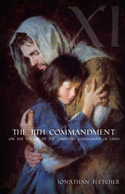 The Eleventh Commandment: On the Nature of the Christian Community of Faith by Fletcher, Jonathan Sturtevant