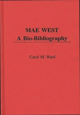 Mae West: A Bio-Bibliography by Ward, Carol M.