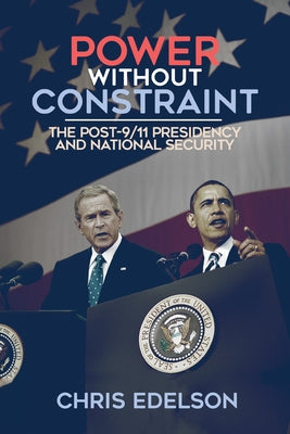 Power Without Constraint: The Post-9/11 Presidency and National Security by Edelson, Chris