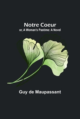 Notre Coeur; or, A Woman's Pastime by de Maupassant, Guy