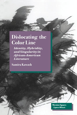 Dislocating the Color Line: Identity, Hybridity, and Singularity in African-American Narrative by Kawash, Samira