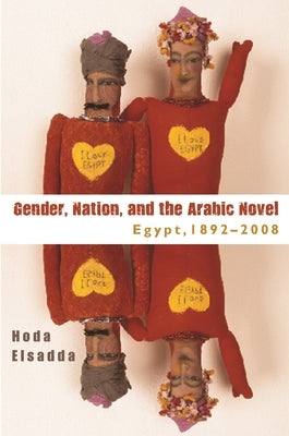 Gender Nation, and the Arabic Novel: Egypt, 1892-2008 by Elsadda, Hoda