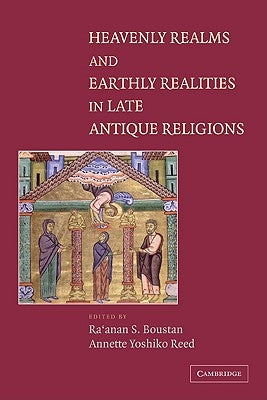 Heavenly Realms and Earthly Realities in Late Antique Religions by Boustan, Ra'anan S.