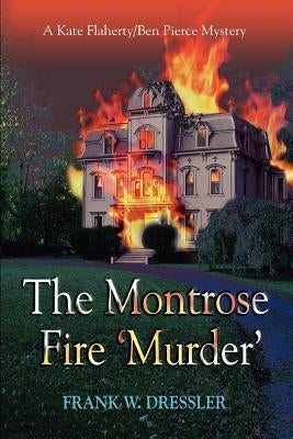 The Montrose Fire 'Murder': A Kate Flaherty/Ben Pierce Mystery by Dressler, Frank W.