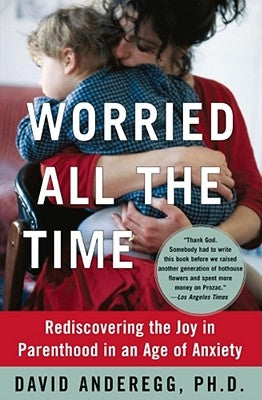 Worried All the Time: Rediscovering the Joy in Parenthood in an Age of Anxiety by Anderegg, David