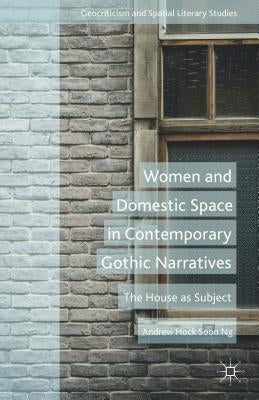 Women and Domestic Space in Contemporary Gothic Narratives: The House as Subject by Soon, A.