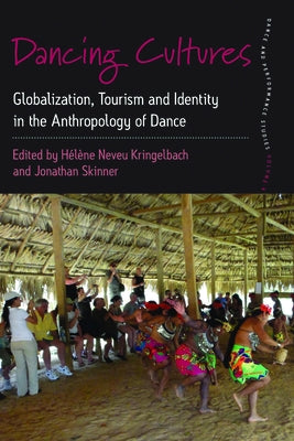 Dancing Cultures: Globalization, Tourism and Identity in the Anthropology of Dance by Kringelbach, H&#233;l&#232;ne Neveu