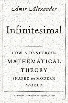 Infinitesimal: How a Dangerous Mathematical Theory Shaped the Modern World by Alexander, Amir