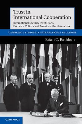 Trust in International Cooperation: International Security Institutions, Domestic Politics and American Multilateralism by Rathbun, Brian C.