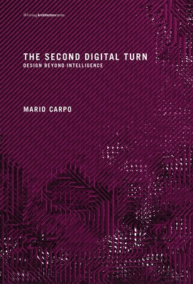 The Second Digital Turn: Design Beyond Intelligence by Carpo, Mario