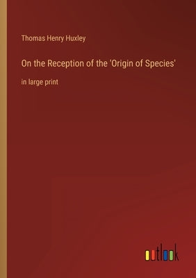 On the Reception of the 'Origin of Species': in large print by Huxley, Thomas Henry