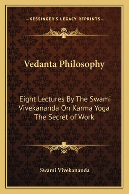 Vedanta Philosophy: Eight Lectures by the Swami Vivekananda on Karma Yoga the Secret of Work by Vivekananda, Swami