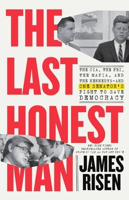The Last Honest Man: The Cia, the Fbi, the Mafia, and the Kennedys--And One Senator's Fight to Save Democracy by Risen, James