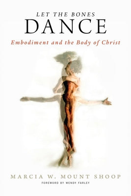 Let the Bones Dance: Embodiment and the Body of Christ by Shoop, Marcia W. Mount