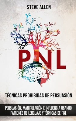 Técnicas prohibidas de Persuasión, manipulación e influencia usando patrones de lenguaje y técnicas de PNL (2a Edición): Cómo persuadir, influenciar y by Allen, Steve