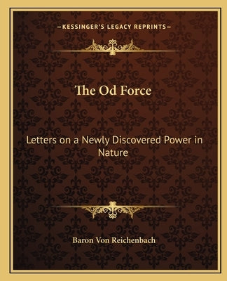 The Od Force: Letters on a Newly Discovered Power in Nature by Von Reichenbach, Baron