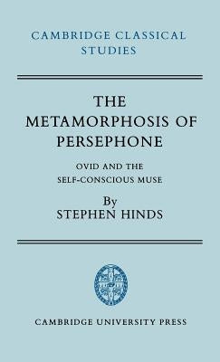 The Metamorphosis of Persephone: Ovid and the Self-Conscious Muse by Hinds, Stephen