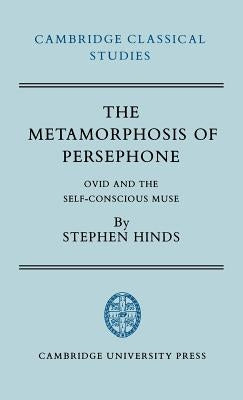 The Metamorphosis of Persephone: Ovid and the Self-Conscious Muse by Hinds, Stephen