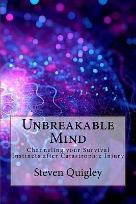 Unbreakable Mind: Channeling your Survival Instincts after Catastrophic Injury by Quigley, Steven