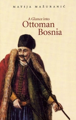 A Glance Into Ottoman Bosnia by Ma?uranic, Matija