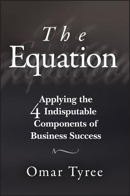 The Equation: Applying the 4 Indisputable Components of Business Success by Tyree, Omar