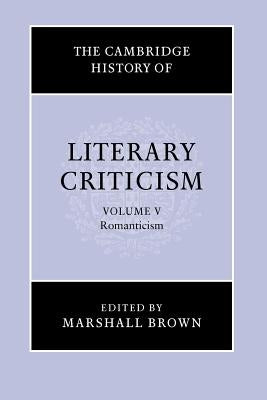 The Cambridge History of Literary Criticism: Volume 5, Romanticism by Brown, Marshall