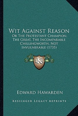 Wit Against Reason: Or The Protestant Champion, The Great, The Incomparable Chillingworth, Not Invulnerable (1735) by Hawarden, Edward