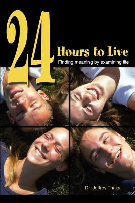 24 Hours to Live: Finding meaning by examining life by Thaler, Jeffrey Slava