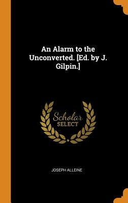 An Alarm to the Unconverted. [Ed. by J. Gilpin.] by Alleine, Joseph