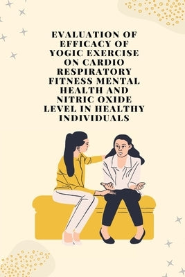 Evaluation of efficacy of yogic exercise on cardio respiratory fitness mental health and nitric oxide level in healthy individuals by D, Udhan Vishnu