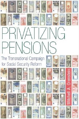 Privatizing Pensions: The Transnational Campaign for Social Security Reform by Orenstein, Mitchell A.