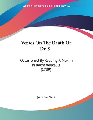 Verses On The Death Of Dr. S-: Occasioned By Reading A Maxim In Rochefoulcault (1739) by Swift, Jonathan