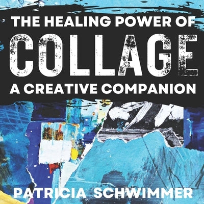 The Healing Power of Collage: A Creative Companion by Schwimmer, Patricia