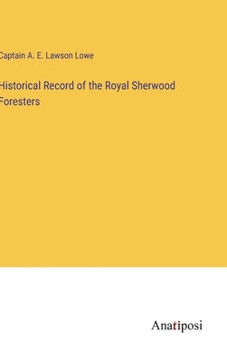 Historical Record of the Royal Sherwood Foresters by Lowe, Captain A. E. Lawson