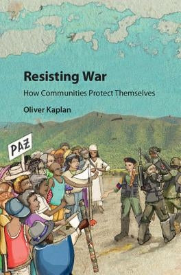Resisting War: How Communities Protect Themselves by Kaplan, Oliver