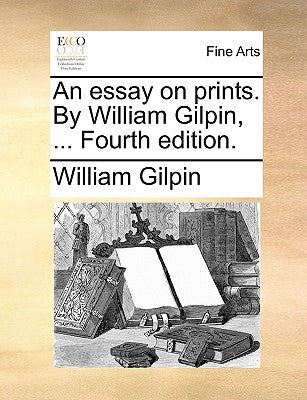 An Essay on Prints. by William Gilpin, ... Fourth Edition. by Gilpin, William