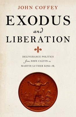 Exodus and Liberation: Deliverance Politics from John Calvin to Martin Luther King Jr. by Coffey, John