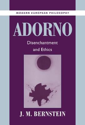 Adorno: Disenchantment and Ethics by Bernstein, J. M.