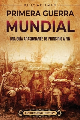 Primera Guerra Mundial: Una guía apasionante de principio a fin by Wellman, Billy