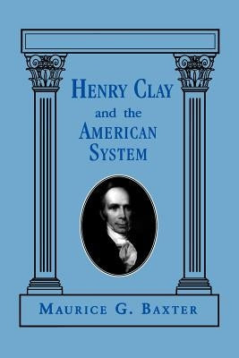 Henry Clay and the American System by Baxter, Maurice G.