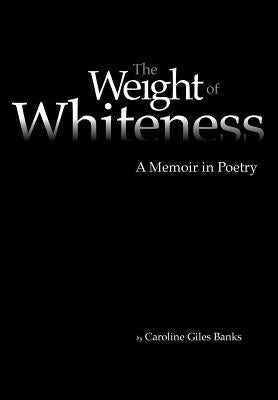 The Weight of Whiteness: A Memoir in Poetry by Banks, Caroline Giles