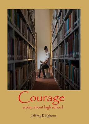 COURAGE A Play in One Act for and about High School Students by Kinghorn, Jeffrey