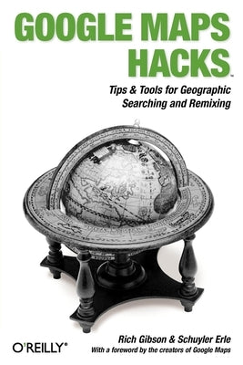 Google Maps Hacks: Foreword by Jens & Lars Rasmussen, Google Maps Tech Leads by Gibson, Rich