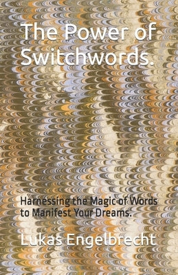 The Power of Switchwords.: Harnessing the Magic of Words to Manifest Your Dreams. by Engelbrecht, Lukas
