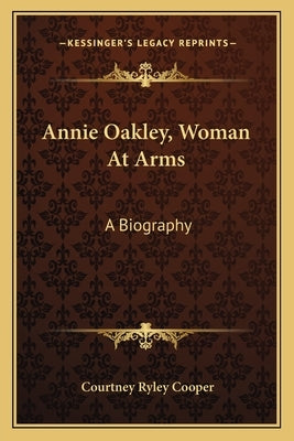 Annie Oakley, Woman at Arms: A Biography by Cooper, Courtney Ryley