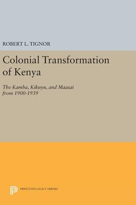 Colonial Transformation of Kenya: The Kamba, Kikuyu, and Maasai from 1900-1939 by Tignor, Robert L.